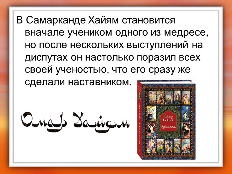 В Самарканде Хайям становится вначале учеником одного из медресе, но после нескольких выступлений на